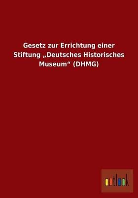 Gesetz zur Errichtung einer Stiftung "Deutsches Historisches Museum (DHMG)