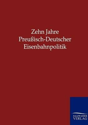 Zehn Jahre Preussisch-Deutscher Eisenbahnpolitik 9783864441844