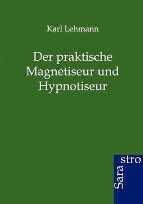 Der Praktische Magnetiseur Und Hypnotiseur By Karl Lehmann (Paperback)