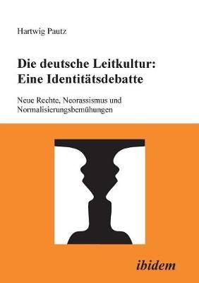 Die deutsche Leitkultur: Eine Identitätsdebatte. Neue Rechte, Neorassismus und Normalisierungsbemühungen