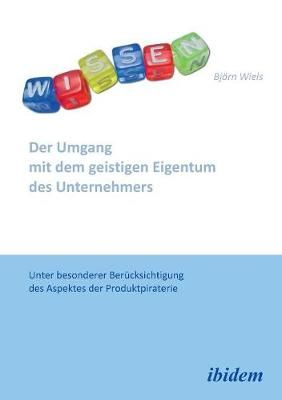 Der Umgang mit dem geistigen Eigentum des Unternehmers. Unter besonderer Ber cksichtigung des Aspektes der Produktpiraterie