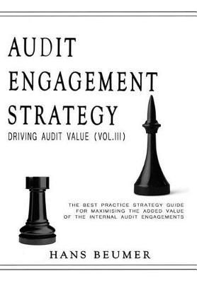 AUDIT ENGAGEMENT STRATEGY (Driving Audit Value, Vol. III): the best practice strategy guide for maximising the added value of the internal audit ...