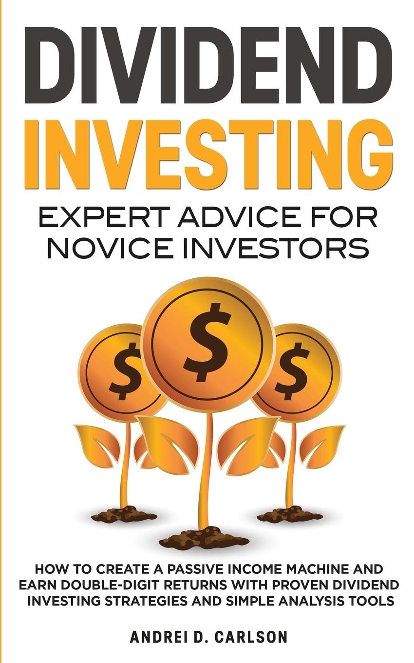 Dividend Investing: Expert Advice For Novice Investors: How To Create A Passive Income Machine And Earn Double-Digit Returns With Proven ...