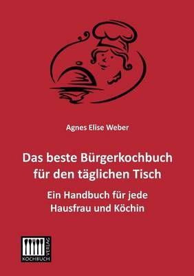 Das Beste Burgerkochbuch Fur Den Taglichen Tisch By Agnes Elise Weber