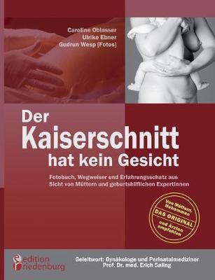 Der Kaiserschnitt hat kein Gesicht - Fotobuch, Wegweiser und Erfahrungsschatz aus Sicht von Muttern und geburtshilflichen ExpertInnen