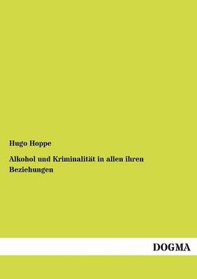 Alkohol und Kriminalitat in allen ihren Beziehungen By Hugo Hoppe
