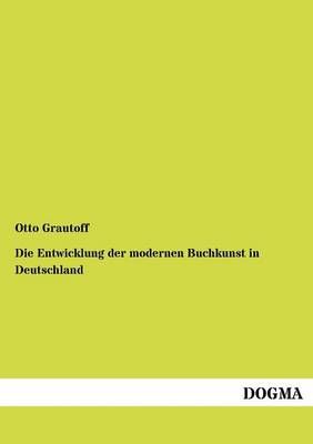 Die Entwicklung der modernen Buchkunst in Deutschland By Otto Grautoff