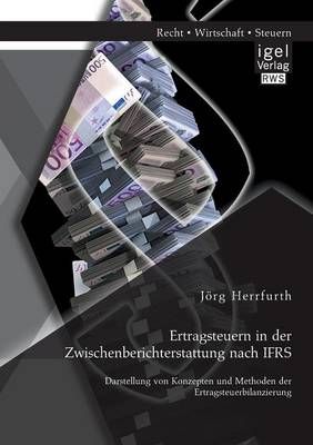 Ertragsteuern in der Zwischenberichterstattung nach IFRS: Darstellung von Konzepten und Methoden der Ertragsteuerbilanzierung