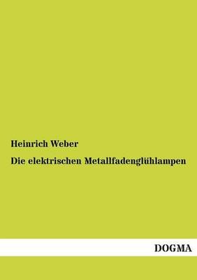 Die elektrischen Metallfadengluhlampen By Heinrich Weber 9783955073237