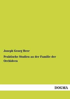 Praktische Studien an der Familie der Orchideen By Joseph Georg Beer