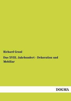 Das XVIII. Jahrhundert - Dekoration und Mobiliar By Richard Graul