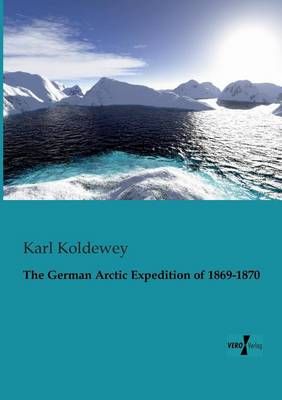 The German Arctic Expedition of 1869-1870 By Koldewey, Karl