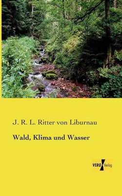 Wald, Klima und Wasser By J R L Ritter Von Liburnau 9783956104329
