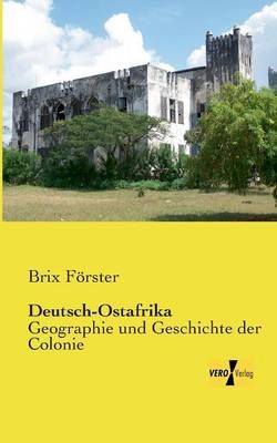 Deutsch-Ostafrika:Geographie und Geschichte der Colonie 9783956106255