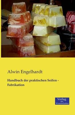 Handbuch der praktischen Seifen - Fabrikation By Alwin Engelhardt