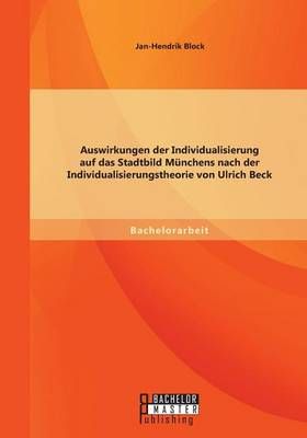 Auswirkungen der Individualisierung auf das Stadtbild Munchens nach der Individualisierungstheorie von Ulrich Beck