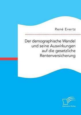 Der demographische Wandel und seine Auswirkungen auf die gesetzliche Rentenversicherung