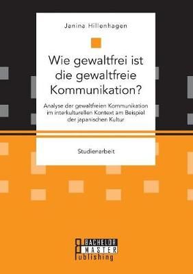 Wie gewaltfrei ist die gewaltfreie Kommunikation? Analyse der gewaltfreien Kommunikation im interkulturellen Kontext am Beispiel der japanischen ...