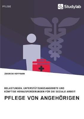 Pflege von Angehörigen. Belastungen, Unterstützungsangebote und künftige Herausforderungen für die Soziale Arbeit