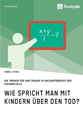 Wie spricht man mit Kindern über den Tod? Die Themen Tod und Trauer im Sachunterricht der Grundschule