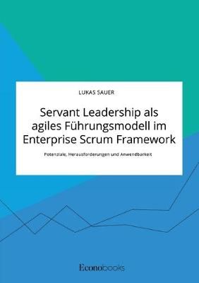 Servant Leadership als agiles Führungsmodell im Enterprise Scrum Framework. Potenziale, Herausforderungen und Anwendbarkeit