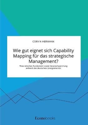 Wie gut eignet sich Capability Mapping für das strategische Management? Theoretisches Fundament sowie Veranschaulichung anhand des deutschen ...