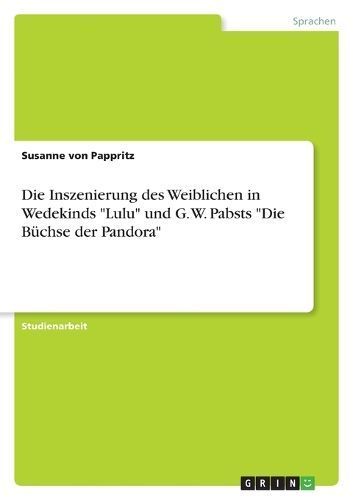 Die Inszenierung des Weiblichen in Wedekinds "Lulu" und G. W. Pabsts "Die Büchse der Pandora"