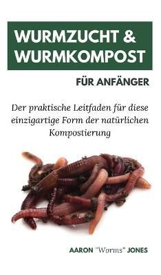 Wurmzucht & Wurmkompost für Anfänger: Der praktische Leitfaden für diese einzigartige Form der natürlichen Kompostierung