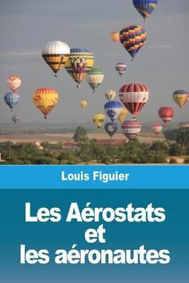Les Aerostats et les aeronautes By Louis Figuier 9783967878707