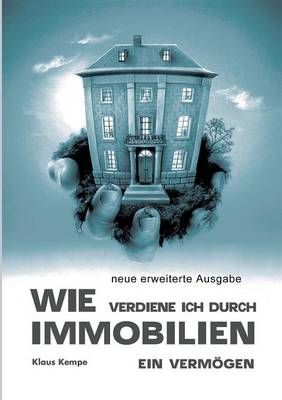 Wie verdiene ich durch Immobilien ein Vermoegen By Klaus Kempe