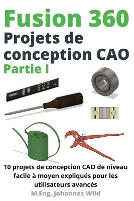 Fusion 360 Projets de conception CAO Partie I By Wild 9783987420290
