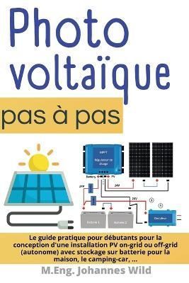 Photovoltaïque pas à pas : Le guide pratique pour débutants pour la conception d'une installation PV on-grid ou off-grid (autonome) avec ...