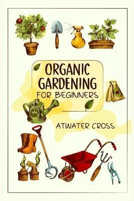Organic Gardening for Beginners By Atwater Cross 9783988310309