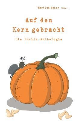 Auf Den Kern Gebracht - Die Kürbis-Anthologie By Martina Meier