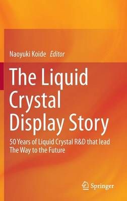 The Liquid Crystal Display Story: 50 Years of Liquid Crystal R&d That Lead the Way to the Future