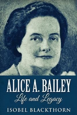 Alice A. Bailey - Life and Legacy By Isobel Blackthorn 9784867453728