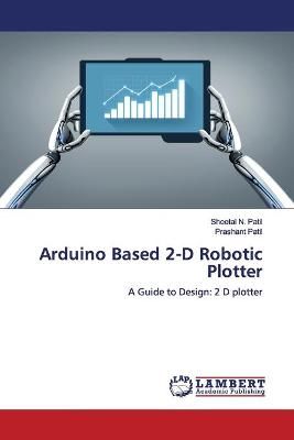 Arduino Based 2-D Robotic Plotter By Patil 9786139452620 (Paperback)
