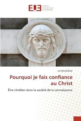 Pourquoi je fais confiance au Christ By Wiederkehr 9786139549245