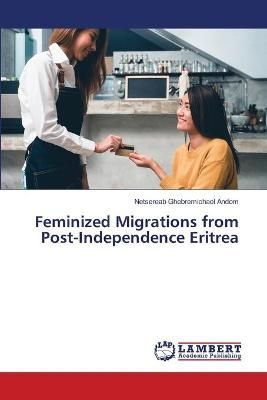 Feminized Migrations from Post-Independence Eritrea 9786139951024