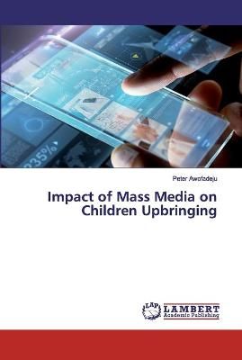 Impact of Mass Media on Children Upbringing By Awofadeju 9786139971022