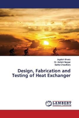 Design, Fabrication and Testing of Heat Exchanger By Bhadu (Paperback)
