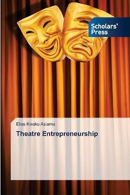 Theatre Entrepreneurship By Elias Kwaku Asiama 9786202311090