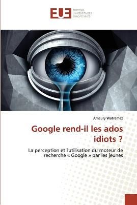 Google rend-il les ados idiots ? By Watremez 9786202540612 (Paperback)