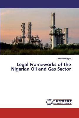 Legal Frameworks of the Nigerian Oil and Gas Sector By Adeagbo