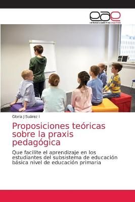 Proposiciones teóricas sobre la praxis pedagógica By Suárez I