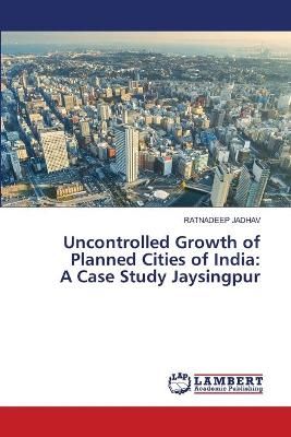Uncontrolled Growth of Planned Cities of India By Jadhav 9786203308068