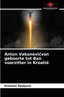 Antun Vakanovicvan geboorte tot Ban voorzitter in Kroatië (Paperback)