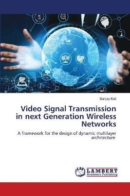 Video Signal Transmission in next Generation Wireless Networks By Koli