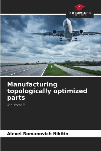 Manufacturing topologically optimized parts By Nikitin 9786205947166