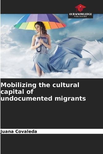 Mobilizing the cultural capital of undocumented migrants By Covaleda